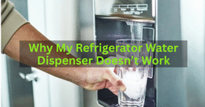 Why My Refrigerator Water Dispenser Doesn’t Work
