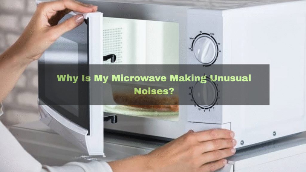 Why Is My Microwave Making Unusual Noises?